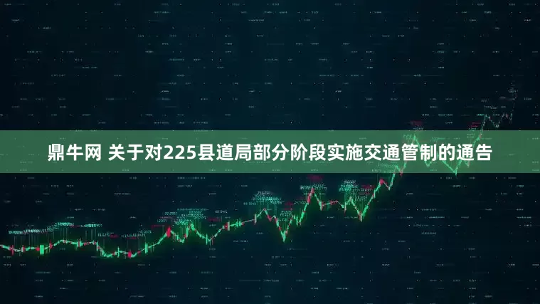 鼎牛网 关于对225县道局部分阶段实施交通管制的通告