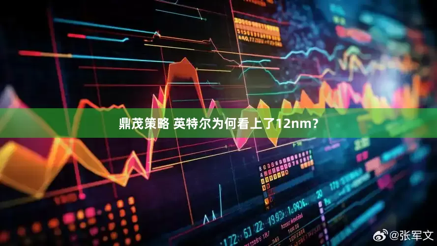 鼎茂策略 英特尔为何看上了12nm？