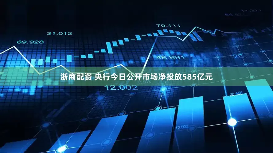 浙商配资 央行今日公开市场净投放585亿元